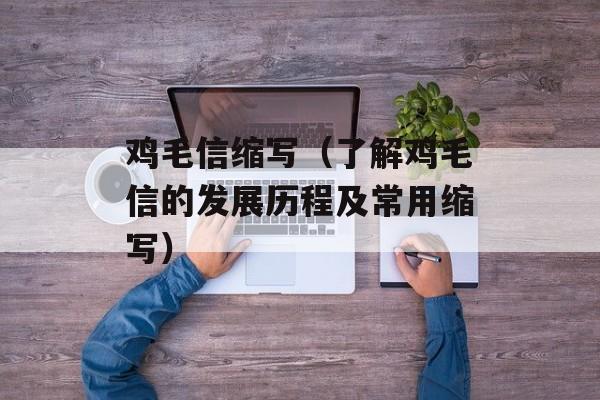 鸡毛信缩写（了解鸡毛信的发展历程及常用缩写）-第1张图片-