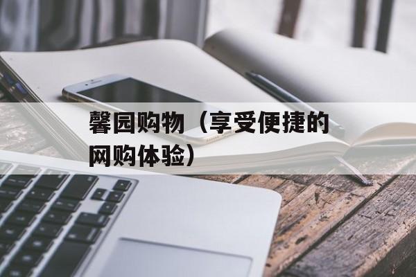 馨园购物（享受便捷的网购体验）-第1张图片-