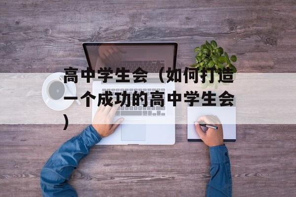 高中学生会（如何打造一个成功的高中学生会）-第1张图片-