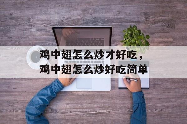 鸡中翅怎么炒才好吃，鸡中翅怎么炒好吃简单-第1张图片-