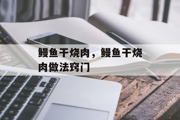鳗鱼干烧肉，鳗鱼干烧肉做法窍门-第1张图片-
