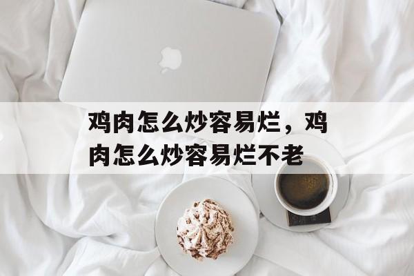 鸡肉怎么炒容易烂，鸡肉怎么炒容易烂不老-第1张图片-