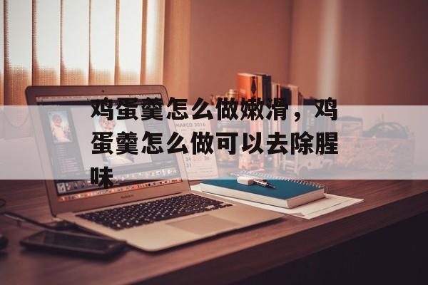 鸡蛋羹怎么做嫩滑，鸡蛋羹怎么做可以去除腥味-第1张图片-