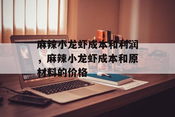 麻辣小龙虾成本和利润，麻辣小龙虾成本和原材料的价格-第1张图片-