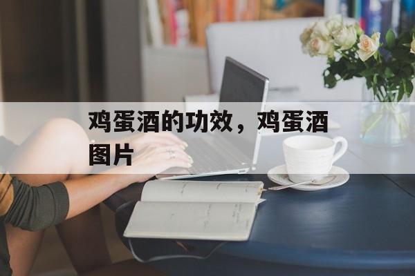 鸡蛋酒的功效，鸡蛋酒图片-第1张图片-