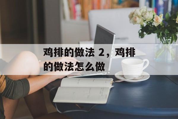 鸡排的做法 2，鸡排的做法怎么做-第1张图片-