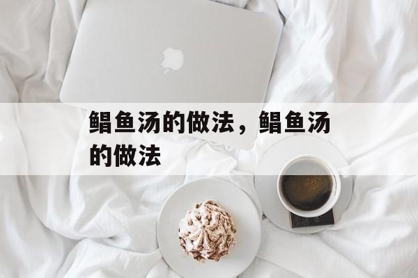 鲳鱼汤的做法，鲳鱼汤的做法-第1张图片-