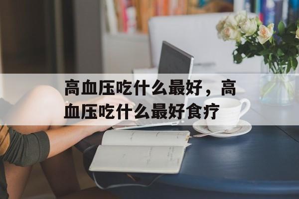 高血压吃什么最好，高血压吃什么最好食疗-第1张图片-