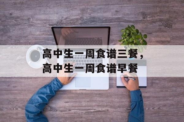 高中生一周食谱三餐，高中生一周食谱早餐-第1张图片-