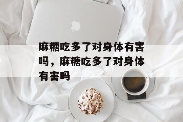 麻糖吃多了对身体有害吗，麻糖吃多了对身体有害吗-第1张图片-