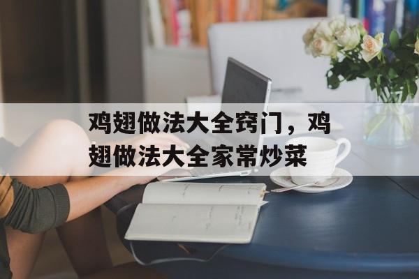 鸡翅做法大全窍门，鸡翅做法大全家常炒菜-第1张图片-