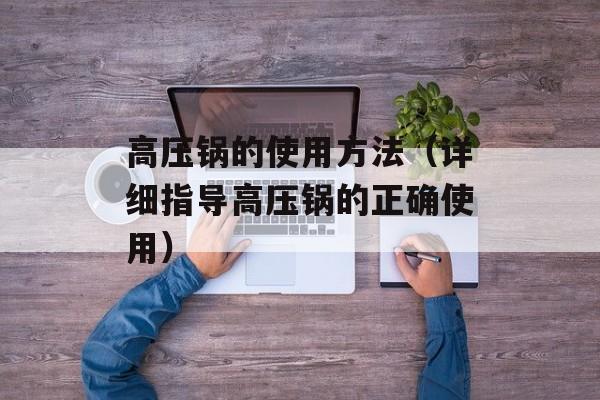 高压锅的使用方法（详细指导高压锅的正确使用）-第1张图片-