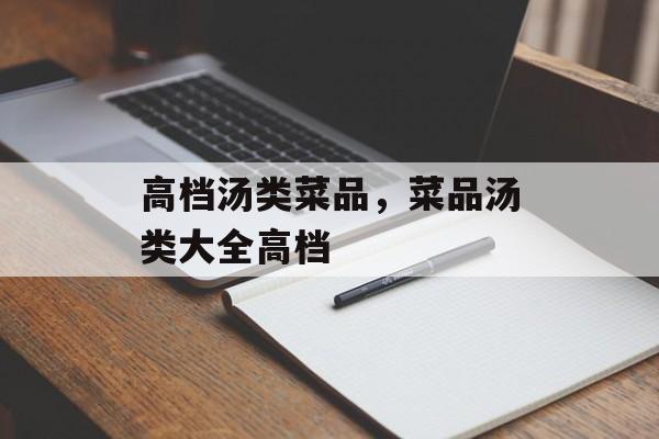 高档汤类菜品，菜品汤类大全高档-第1张图片-