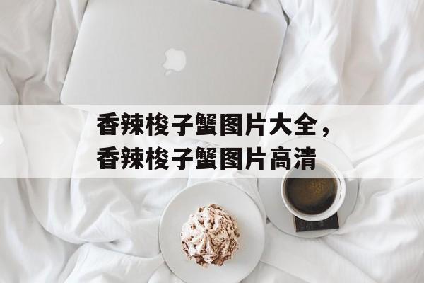 香辣梭子蟹图片大全，香辣梭子蟹图片高清-第1张图片-