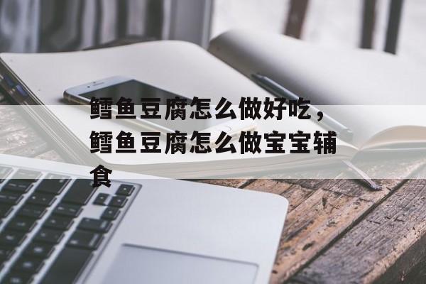 鳕鱼豆腐怎么做好吃，鳕鱼豆腐怎么做宝宝辅食-第1张图片-