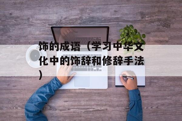 饰的成语（学习中华文化中的饰辞和修辞手法）-第1张图片-