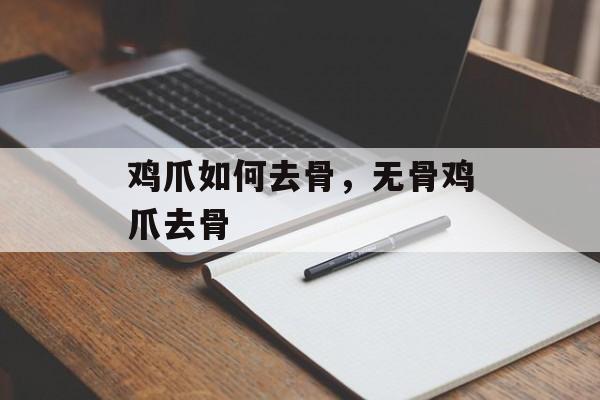 鸡爪如何去骨，无骨鸡爪去骨-第1张图片-