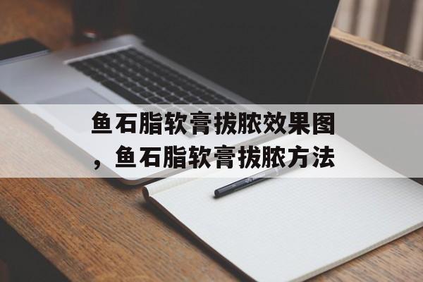 鱼石脂软膏拔脓效果图，鱼石脂软膏拔脓方法-第1张图片-