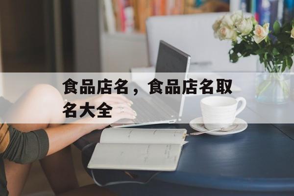 食品店名，食品店名取名大全-第1张图片-