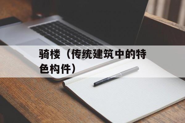 骑楼（传统建筑中的特色构件）-第1张图片-