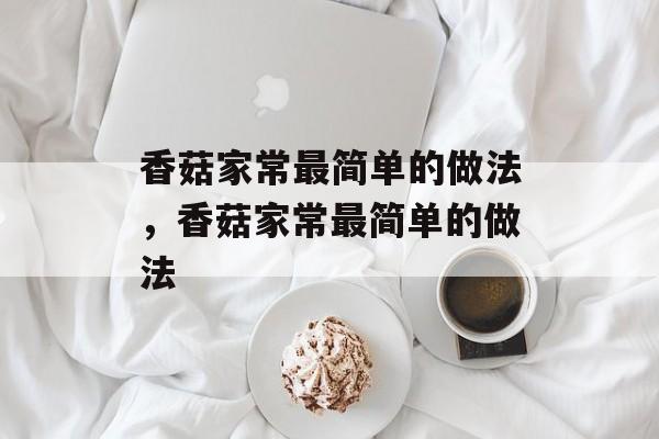 香菇家常最简单的做法，香菇家常最简单的做法-第1张图片-
