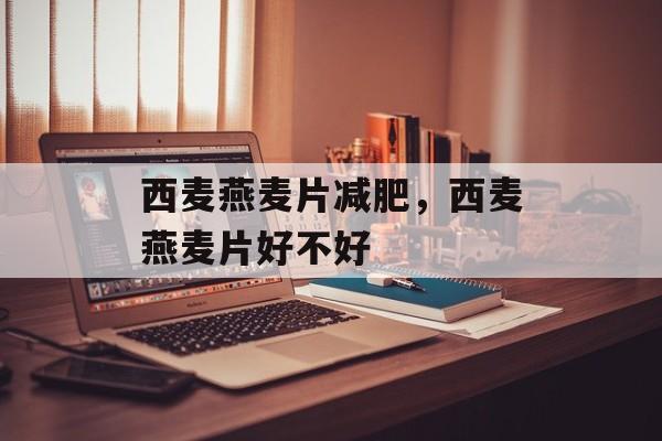 西麦燕麦片减肥，西麦燕麦片好不好-第1张图片-