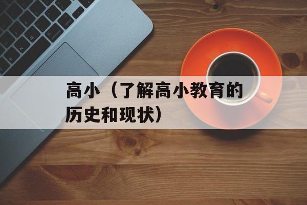 高小（了解高小教育的历史和现状）-第1张图片-