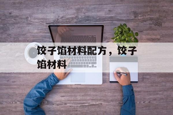 饺子馅材料配方，饺子馅材料-第1张图片-