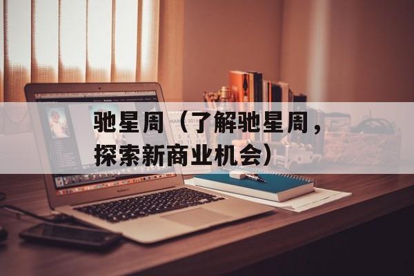 驰星周（了解驰星周，探索新商业机会）-第1张图片-