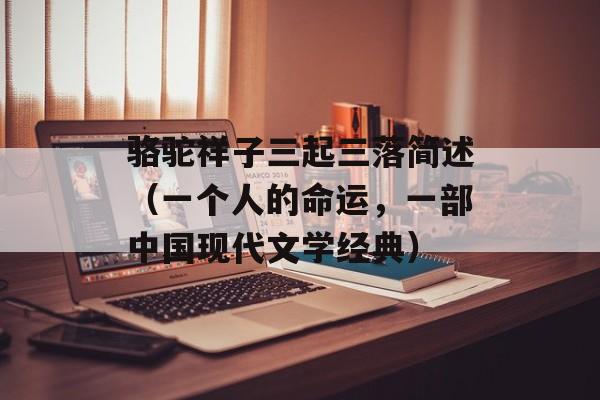 骆驼祥子三起三落简述（一个人的命运，一部中国现代文学经典）-第1张图片-