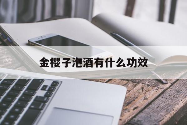 金樱子泡酒有什么功效-第1张图片-