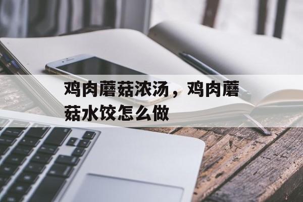 鸡肉蘑菇浓汤，鸡肉蘑菇水饺怎么做-第1张图片-