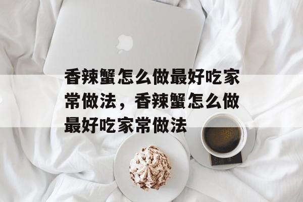 香辣蟹怎么做最好吃家常做法，香辣蟹怎么做最好吃家常做法-第1张图片-