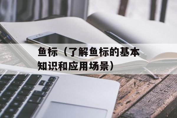 鱼标（了解鱼标的基本知识和应用场景）-第1张图片-