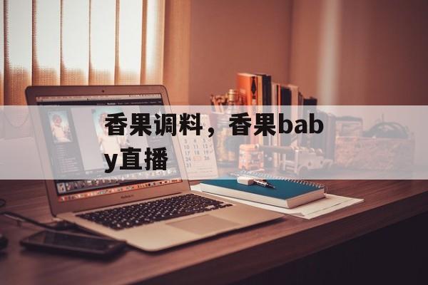香果调料，香果baby直播-第1张图片-