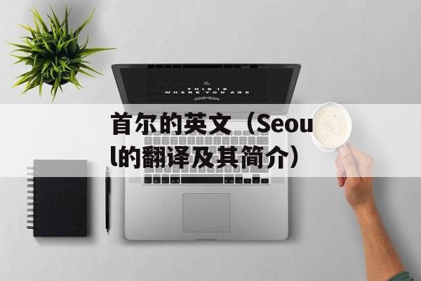 首尔的英文（Seoul的翻译及其简介）-第1张图片-