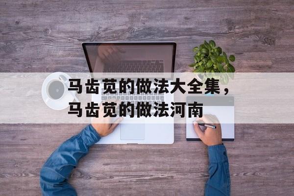 马齿苋的做法大全集，马齿苋的做法河南-第1张图片-