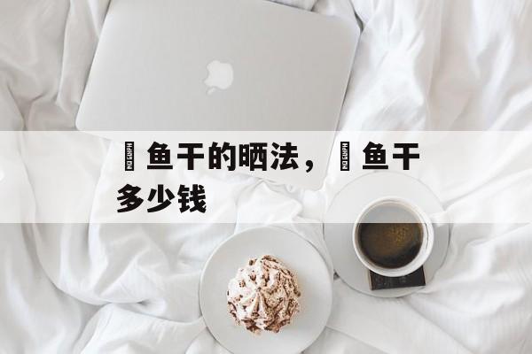 鮸鱼干的晒法，鮸鱼干多少钱-第1张图片-