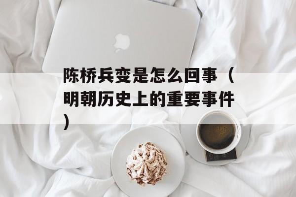 陈桥兵变是怎么回事（明朝历史上的重要事件）-第1张图片-