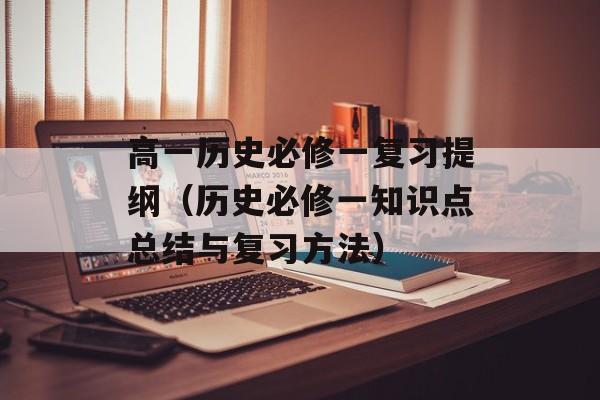 高一历史必修一复习提纲（历史必修一知识点总结与复习方法）-第1张图片-