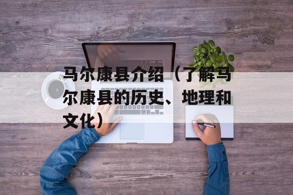 马尔康县介绍（了解马尔康县的历史、地理和文化）-第1张图片-