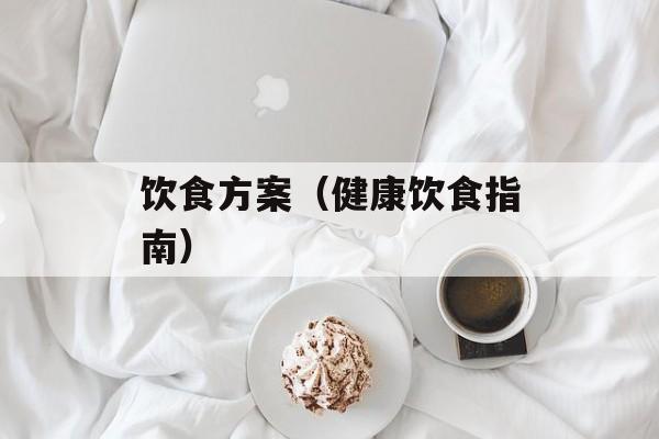 饮食方案（健康饮食指南）-第1张图片-