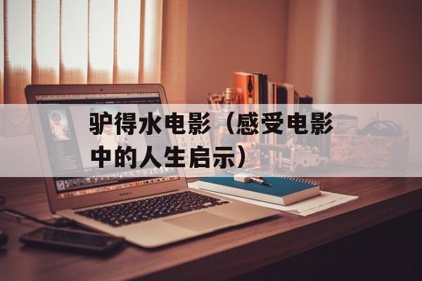 驴得水电影（感受电影中的人生启示）-第1张图片-