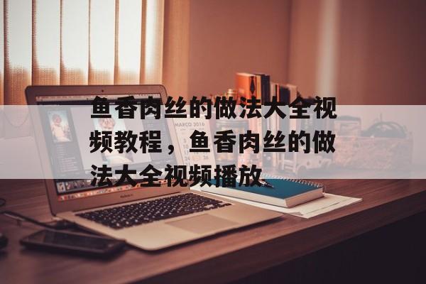 鱼香肉丝的做法大全视频教程，鱼香肉丝的做法大全视频播放-第1张图片-