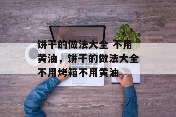 饼干的做法大全 不用黄油，饼干的做法大全不用烤箱不用黄油-第1张图片-