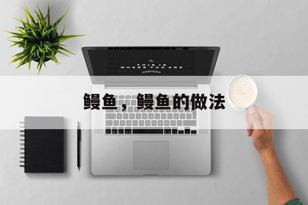 鳗鱼，鳗鱼的做法-第1张图片-