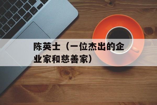 陈英士（一位杰出的企业家和慈善家）-第1张图片-