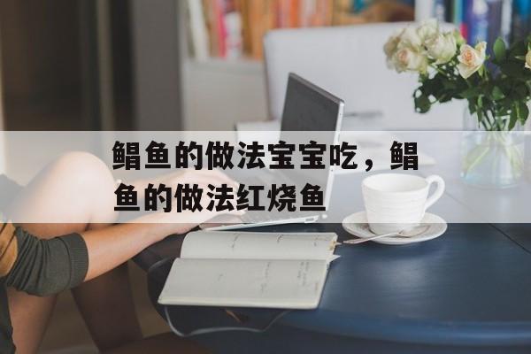 鲳鱼的做法宝宝吃，鲳鱼的做法红烧鱼-第1张图片-