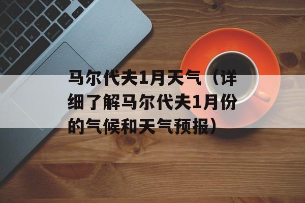 马尔代夫1月天气（详细了解马尔代夫1月份的气候和天气预报）-第1张图片-