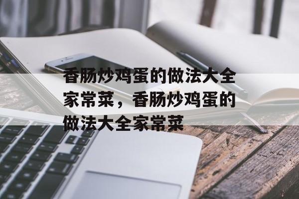香肠炒鸡蛋的做法大全家常菜，香肠炒鸡蛋的做法大全家常菜-第1张图片-